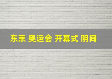 东京 奥运会 开幕式 阴间